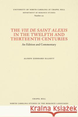 The Vie de Saint Alexis in the Twelfth and Thirteenth Centuries: An Edition and Commentary Alison Goodard Elliott 9780807892251 U.N.C. Dept. of Romance Languages - książka