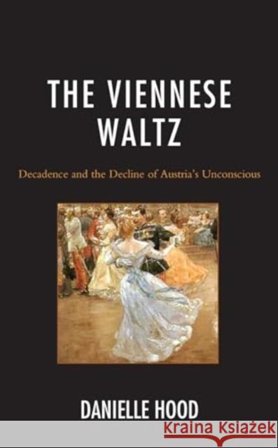 The Viennese Waltz: Decadence and the Decline of Austria's Unconscious Danielle Hood 9781793653949 Lexington Books - książka