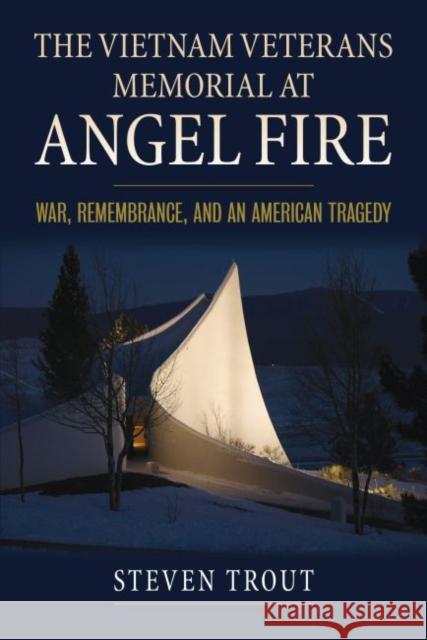 The Vietnam Veterans Memorial at Angel Fire: War, Remembrance, and an American Tragedy Steven Trout 9780700629343 University Press of Kansas - książka