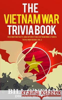 The Vietnam War Trivia Book: Fascinating Facts and Interesting Vietnam War Stories Bill O'Neill Dwayne Walker 9781979679862 Createspace Independent Publishing Platform - książka