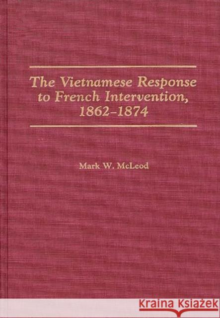 The Vietnamese Response to French Intervention, 1862-1874 Mark W. McLeod 9780275935627 Praeger Publishers - książka