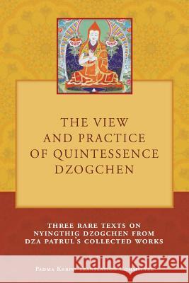 The View and Practice of Quintessence Dzogchen: Three Rare Texts on Nyingthig Dzogchen from Dza Patrul's Collected Works Tony Duff 9789937572644 Padma Karpo Translation Committee - książka