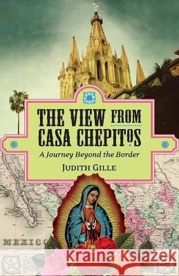 The View from Casa Chepitos: A Journey Beyond the Border Judith L. Gille 9780578124698 Davis Bay Press - książka