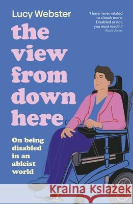 The View From Down Here: On Being Disabled in an Ableist World Lucy Webster 9780241789827 Dorling Kindersley Ltd - książka
