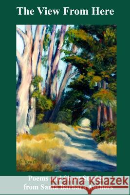 The View from Here: Poems and Short Stories from Santa Barbara Authors Robert a. Reid 9781547030583 Createspace Independent Publishing Platform - książka