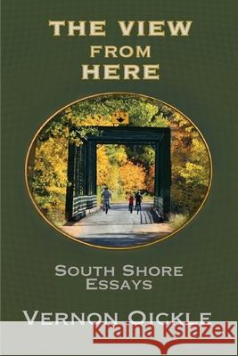 The View From Here: South Shore Essays Vernon Oickle 9781998149872 Moose House Publications - książka