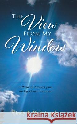 The View From My Window: A Personal Account From an Eye Cancer Survivor Cindy A. Nightingale 9780228847519 Tellwell Talent - książka