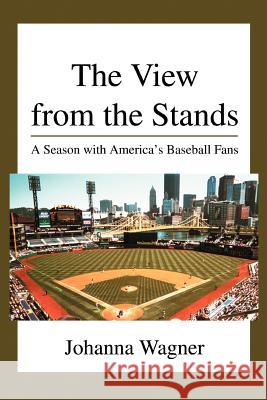 The View from the Stands: A Season with America's Baseball Fans Wagner, Johanna 9780595334810 iUniverse - książka