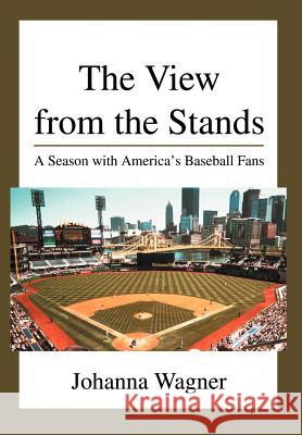 The View from the Stands: A Season with America's Baseball Fans Wagner, Johanna 9780595669509 iUniverse - książka