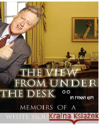 The View From Under the Desk: Memoirs of a White House Intern Guy, Funny 9781477606926 Createspace Independent Publishing Platform - książka