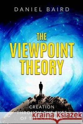 The Viewpoint Theory: Creation through the Eyes of the Creator Daniel Baird 9781687195968 Independently Published - książka