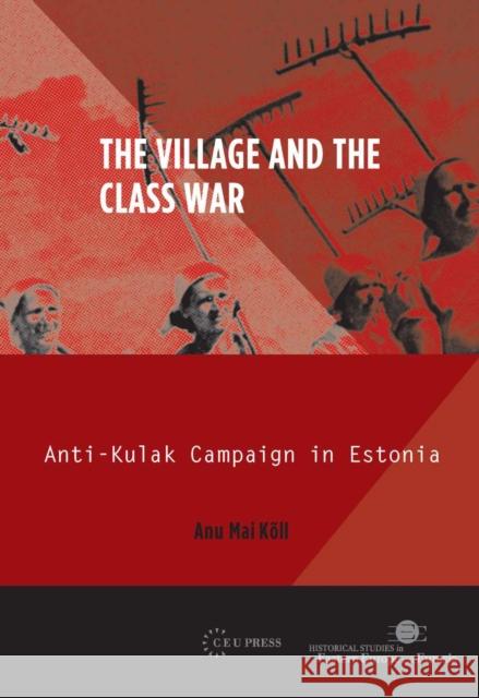 The Village and the Class War: Anti-Kulak Campaign in Estonia 1944-49 Kõll, Anu Mai 9786155225147 Central European University Press - książka