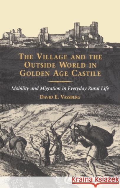 The Village and the Outside World in Golden Age Castile: Mobility and Migration in Everyday Rural Life Vassberg, David E. 9780521563253 CAMBRIDGE UNIVERSITY PRESS - książka