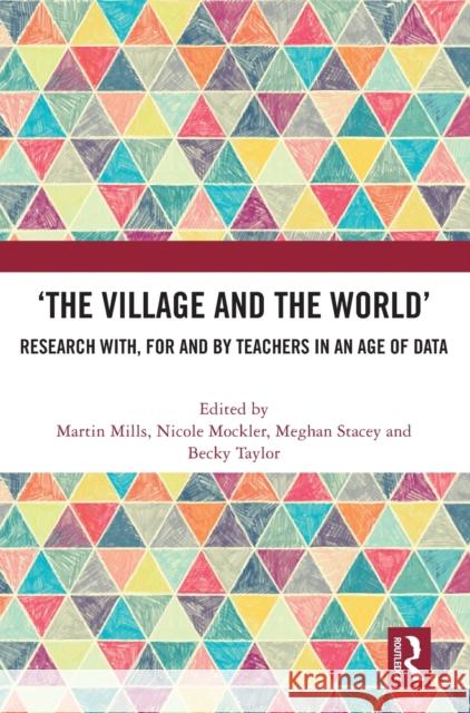 ‘The Village and the World’: Research with, for and by Teachers in an Age of Data Martin Mills Nicole Mockler Meghan Stacey 9781032461571 Routledge - książka