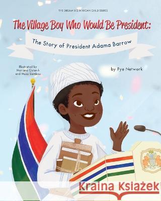 The Village Boy Who Would Be President: The Story of President Adama Barrow Fye Network   9781088122235 IngramSpark - książka