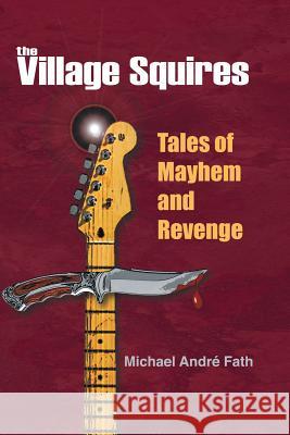 The Village Squires - Tales of Mayhem and Revenge Michael Andre Fath 9781475971682 iUniverse.com - książka