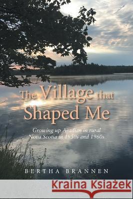 The Village That Shaped Me: Growing up Acadian in Rural Nova Scotia in 1950S and 1960S Bertha Brannen 9781669826378 Xlibris Us - książka