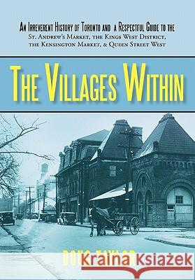 The Villages Within: An Irreverent History of Toronto and a Respectful Guide to the St. Andrew's Market, the Kings West District, the Kensi Taylor Doug Taylor, Doug Taylor 9781450225243 iUniverse - książka