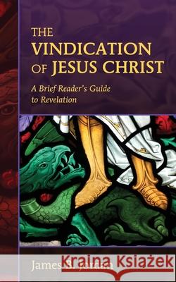 The Vindication of Jesus Christ: A Brief Reader's Guide to Revelation James B. Jordan 9780975391488 Athanasius Press - książka