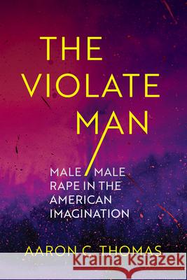 The Violate Man: Male/Male Rape in the American Imagination Aaron C. Thomas 9780826508140 Vanderbilt University Press - książka