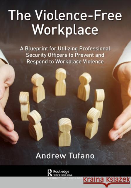 The Violence-Free Workplace: A Blueprint for Utilizing Professional Security Officers to Prevent and Respond to Workplace Violence Andrew Tufano 9780367559458 Productivity Press - książka