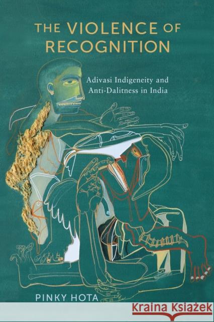 The Violence of Recognition: Adivasi Indigeneity and Anti-Dalitness in India Pinky Hota 9781512824841 University of Pennsylvania Press - książka