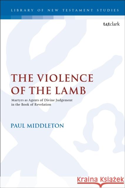 The Violence of the Lamb: Martyrs as Agents of Divine Judgement in the Book of Revelation Paul Middleton Chris Keith 9780567692597 T&T Clark - książka
