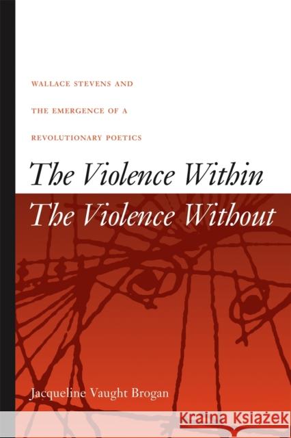 The Violence Within/The Violence Without: Wallace Stevens and the Emergence of a Revolutionary Poetics Brogan, Jacqueline Vaught 9780820325194 University of Georgia Press - książka