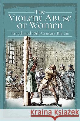 The Violent Abuse of Women in 17th and 18th Century Britain Geoffrey Pimm 9781526739544 Pen and Sword History - książka