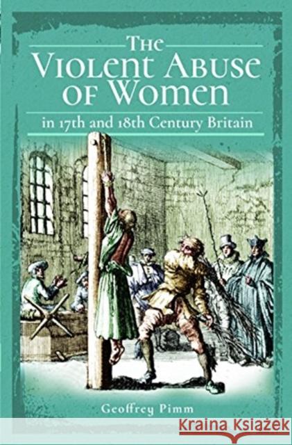 The Violent Abuse of Women in 17th and 18th Century Britain Geoffrey Pimm   9781526751621 Pen & Sword Books Ltd - książka