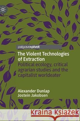 The Violent Technologies of Extraction: Political Ecology, Critical Agrarian Studies and the Capitalist Worldeater Dunlap, Alexander 9783030268510 Palgrave Pivot - książka