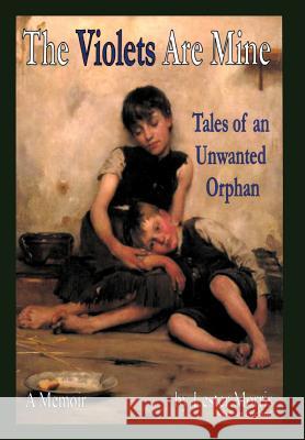 The Violets Are Mine: Tales Of An Unwanted Orphan Morris, Lester 9781465369260 Xlibris Corporation - książka