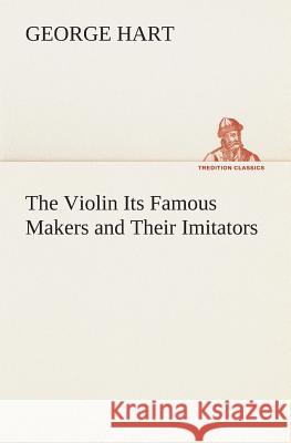 The Violin Its Famous Makers and Their Imitators George Hart 9783849513993 Tredition Classics - książka