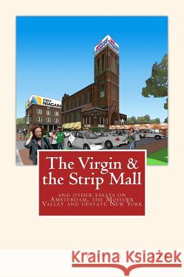 The Virgin & the Strip Mall: and other essays on Amsterdam, the Mohawk Valley and upstate New York Weaver, Daniel T. 9781503266582 Createspace - książka
