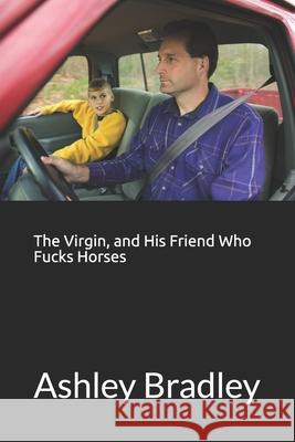 The Virgin, and His Friend Who Fucks Horses Ashley Bradley 9781730842207 Independently Published - książka