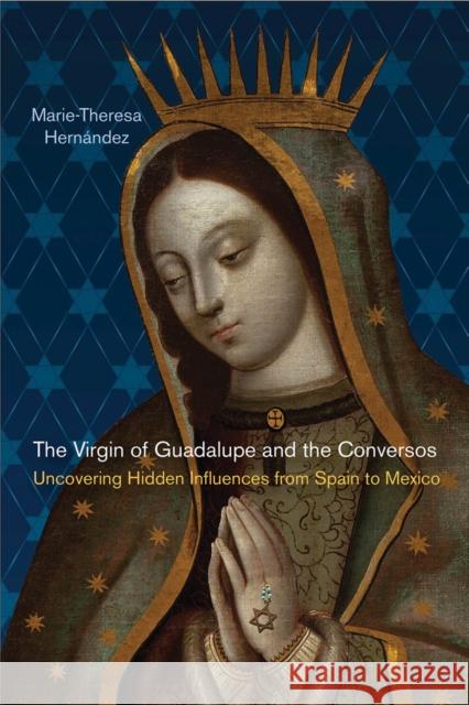 The Virgin of Guadalupe and the Conversos: Uncovering Hidden Influences from Spain to Mexico Marie-Theresa Hernandez Marie Theresa Hernaandez 9780813565682 Rutgers University Press - książka