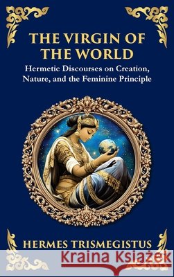 The Virgin of the World: Ancient Mysteries of Creation, Divinity, and the Soul Hermes Trismegistus Tim Zengerink 9781804213551 Library of Alexandria - książka