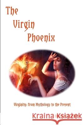 The Virgin Phoenix: Virginity - From Mythology to the Present Richard Goodall 9781712932995 Independently Published - książka