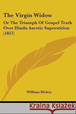 The Virgin Widow: Or The Triumph Of Gospel Truth Over Hindu Ascetic Superstition (1857) William Hickey 9781437344981  - książka