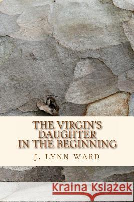 The Virgin's Daughter: In The Beginning Ward, J. Lynn 9781495286919 Createspace - książka