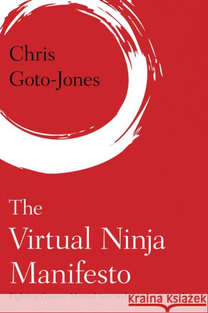 The Virtual Ninja Manifesto: Fighting Games, Martial Arts and Gamic Orientalism Chris Goto-Jones 9781783489817 Rowman & Littlefield International - książka