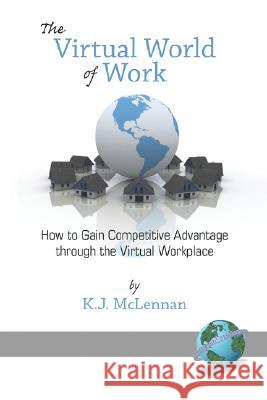 The Virtual World of Work: How to Gain Competitive Advantage Through the Virtual Workplace (PB) McLennan, K. J. 9781593118723 Information Age Publishing - książka