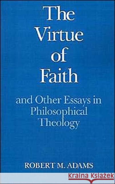 The Virtue of Faith: And Other Essays in Philosophical Theology Adams, Robert Merrihew 9780195041460 Oxford University Press - książka