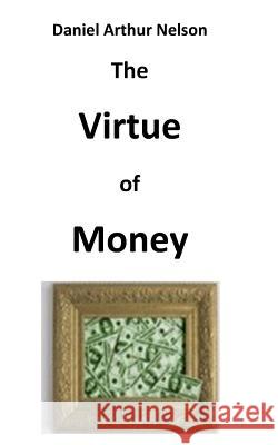 The Virtue of Money: How Money Contributes to Peace, Happiness, and Goodness Daniel Arthur Nelson 9781492720645 Createspace - książka