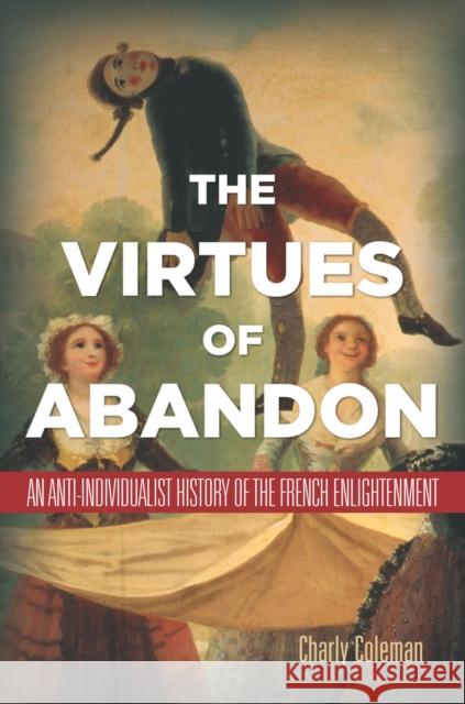 The Virtues of Abandon: An Anti-Individualist History of the French Enlightenment Charly Coleman 9780804784436 Stanford University Press - książka