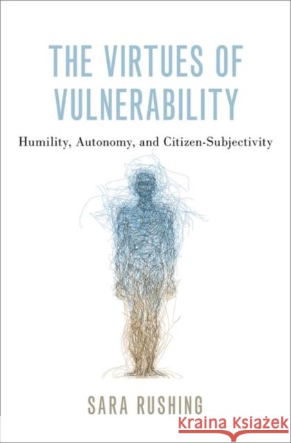 The Virtues of Vulnerability: Humility, Autonomy, and Citizen-Subjectivity Sara Rushing 9780197516645 Oxford University Press, USA - książka