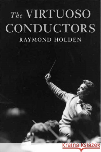 The Virtuoso Conductors : The Central European Tradition from Wagner to Karajan Raymond Holden 9780300093261  - książka