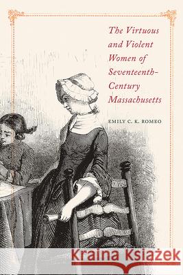 The Virtuous and Violent Women of Seventeenth-Century Massachusetts Emily C. K. Romeo 9781625345127 University of Massachusetts Press - książka