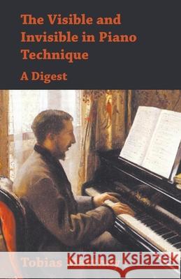 The Visible and Invisible in Piano Technique - A Digest Tobias Matthay 9781473331006 Read Books - książka