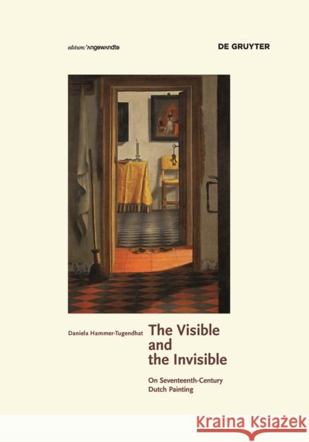 The Visible and the Invisible : On Seventeenth-Century Dutch Painting Hammer-Tugendhat, Daniela 9783110426908 De Gruyter - książka